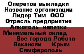 Оператов выкладки › Название организации ­ Лидер Тим, ООО › Отрасль предприятия ­ Алкоголь, напитки › Минимальный оклад ­ 31 000 - Все города Работа » Вакансии   . Крым,Симферополь